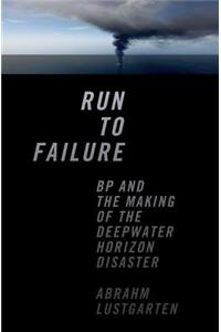 Run to Failure: BP and the Making of the Deepwater Horizon Disaster