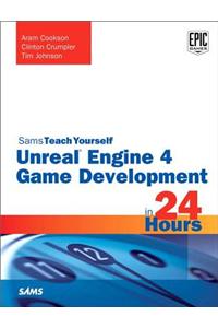 Unreal Engine 4 Game Development in 24 Hours, Sams Teach Yourself