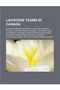 Lacrosse Teams in Canada: Lacrosse Teams in Montreal, Lacrosse Teams in Ottawa, Lacrosse Teams in Quebec, Lacrosse Teams in Toronto, Lacrosse Te