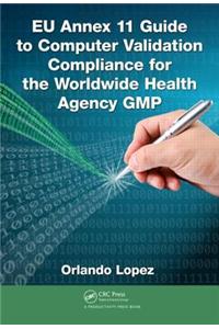 EU Annex 11 Guide to Computer Validation Compliance for the Worldwide Health Agency Gmp