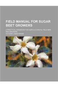 Field Manual for Sugar Beet Growers; A Practical Handbook for Agriculturists, Field Men and Growers