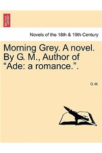 Morning Grey. a Novel. by G. M., Author of Ade
