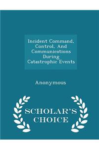 Incident Command, Control, and Communications During Catastrophic Events - Scholar's Choice Edition
