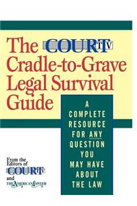 The Court TV Cradle-To-Grave Legal Survival Guide: A Complete Resource for Any Question You May Have about the Law
