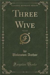 Three Wive, Vol. 3 of 3 (Classic Reprint)