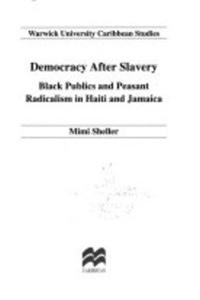 Democracy after Slavery: Black Publics and Peasant Radicalism in Haiti and Jamaica