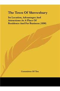 The Town of Shrewsbury: Its Location, Advantages and Attractions as a Place of Residence and for Business (1890)