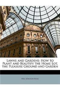 Lawns and Gardens: How to Plant and Beautify the Home Lot, the Pleasure Ground and Garden