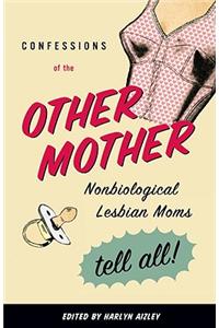 Confessions of the Other Mother: Non-Biological Lesbian Mothers Tell All
