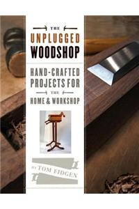 The Unplugged Woodshop: Hand-Crafted Projects for the Home & Workshop