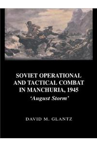 Soviet Operational and Tactical Combat in Manchuria, 1945: 'August Storm'