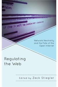 Regulating the Web: Network Neutrality and the Fate of the Open Internet