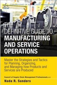 The Definitive Guide to Manufacturing and Service Operations: Master the Strategies and Tactics for Planning, Organizing, and Managing How Products an