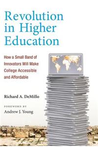 Revolution in Higher Education: How a Small Band of Innovators Will Make College Accessible and Affordable