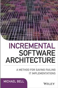 Incremental Software Architecture: A Method for Saving Failing It Implementations