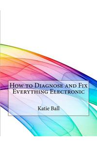 How to Diagnose and Fix Everything Electronic