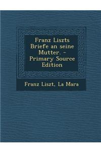 Franz Liszts Briefe an Seine Mutter. - Primary Source Edition
