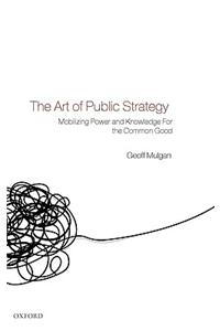 The Art of Public Strategy: Mobilizing Power and Knowledge for the Common Good
