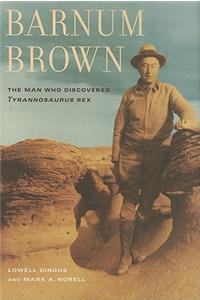 Barnum Brown: The Man Who Discovered Tyrannosaurus Rex