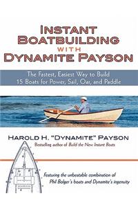 Instant Boatbuilding with Dynamite Payson: The Fastest, Easiest Way to Build 15 Boats for Power, Sail, Oar, and Paddle