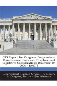 Crs Report for Congress: Congressional Commissions: Overview, Structure, and Legislative Considerations: December 19, 2008 - R40076