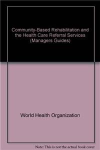 Community-Based Rehabilitation and the Health Care Referral Services: A Guide for Programme Managers
