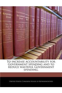 To Increase Accountability for Government Spending and to Reduce Wasteful Government Spending.