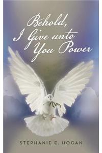 Behold, I Give Unto You Power