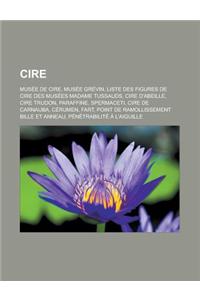 Cire: Musee de Cire, Musee Grevin, Liste Des Figures de Cire Des Musees Madame Tussauds, Cire D'Abeille, Cire Trudon, Paraff