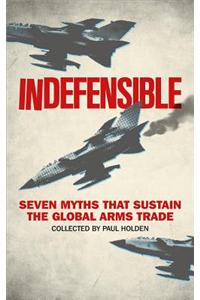 Indefensible: Seven Myths That Sustain the Global Arms Trade
