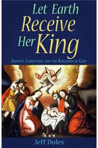 Let Earth Receive Her King: Advent, Christmas and the Kingdom of God