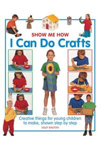 Show Me How: I Can Do Crafts: Creative Things for Young Children to Make, Shown Step by Step
