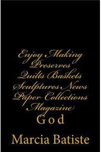 Enjoy Making Preserves Quilts Baskets Sculptures News Paper Collections Magazine: God