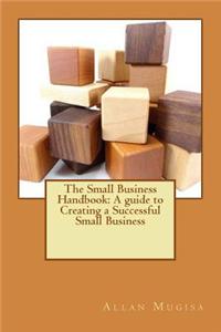 The Small Business Handbook: A Guide to Creating a Successful Small Business
