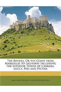 The Riviera, or the Coast from Marseilles to Leghorn: Including the Interior Towns of Carrara, Lucca, Pisa and Pistoia