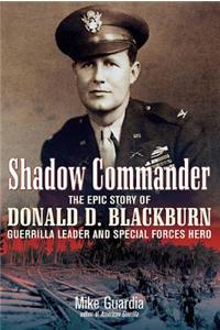 Shadow Commander: The Epic Story of Donald D. Blackburn Guerrilla Leader & Special Forces Hero
