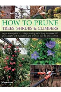 How to Prune Trees, Shrubs & Climbers: A Gardener's Guide to Cutting, Trimming and Training, with Over 650 Photographs and Illustrations, and Practica