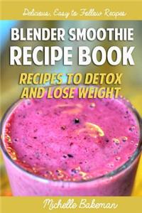 Blender Smoothie Recipe Book: Recipes to Detox and Lose Weight