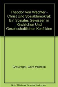 Theodor Von Wachter - Christ Und Sozialdemokrat: Ein Soziales Gewissen in Kirchlichen Und Gesellschaftlichen Konflikten