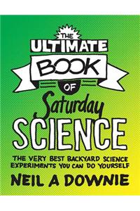 The Ultimate Book of Saturday Science: The Very Best Backyard Science Experiments You Can Do Yourself