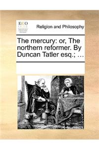 The mercury: or, The northern reformer. By Duncan Tatler esq.; ...