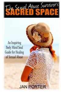 The Sexual Abuse Survivor's Sacred Space: An Inspiring Body Mind Soul Guide for Healing of Sexual Abuse