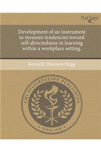 Development of an Instrument to Measure Tendencies Toward Self-Directedness in Learning Within a Workplace Setting.