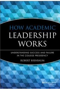 How Academic Leadership Works: Understanding Success and Failure in the College Presidency