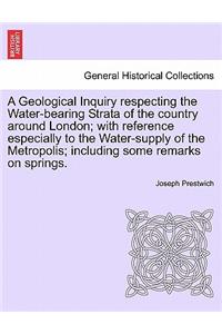 A Geological Inquiry Respecting the Water-Bearing Strata of the Country Around London; With Reference Especially to the Water-Supply of the Metropolis