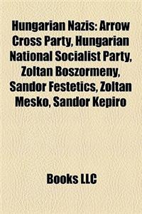 Hungarian Nazis: Arrow Cross Party, Hungarian National Socialist Party, Zoltan Boszormeny, Sandor Festetics, Zoltan Mesko, Sandor Kepir