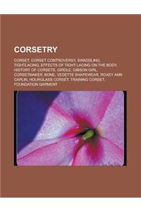 Corsetry: Corset, Corset Controversy, Swaddling, Tightlacing, Effects of Tight Lacing on the Body, History of Corsets, Girdle, G