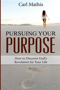 Pursuing Your Purpose: How to Discover God's Revelation for Your Life