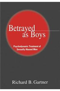 Betrayed as Boys: Psychodynamic Treatment of Sexually Abused Men