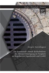 Kommunale Anstalt ALS Rechtsform Der Abwasserbeseitigung Im Vergleich Zu Regiebetrieb, Eigenbetrieb Und Gmbh